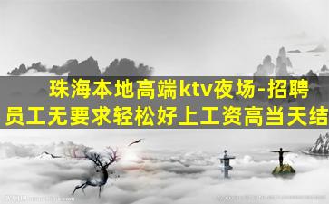 珠海本地高端ktv夜场-招聘员工无要求轻松好上工资高当天结